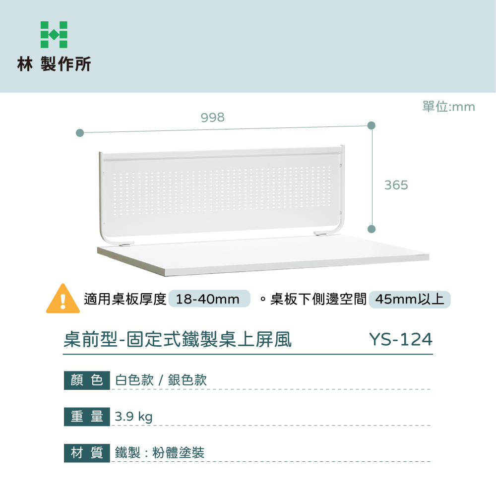 林 製作所998365單位:mm適用桌板厚度 18-40mm桌板下側邊空間 45mm以上桌前型-固定式鐵製桌上屏風YS-124顏色 白色款/銀色款重量 3.9 kg材質 鐵製:粉體塗裝